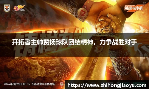 开拓者主帅赞扬球队团结精神，力争战胜对手