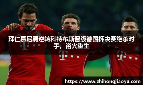 拜仁慕尼黑逆转科特布斯晋级德国杯决赛绝杀对手，浴火重生